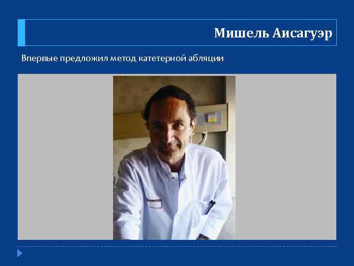 Мишель Аисагуэр Впервые предложил метод катетерной абляции 