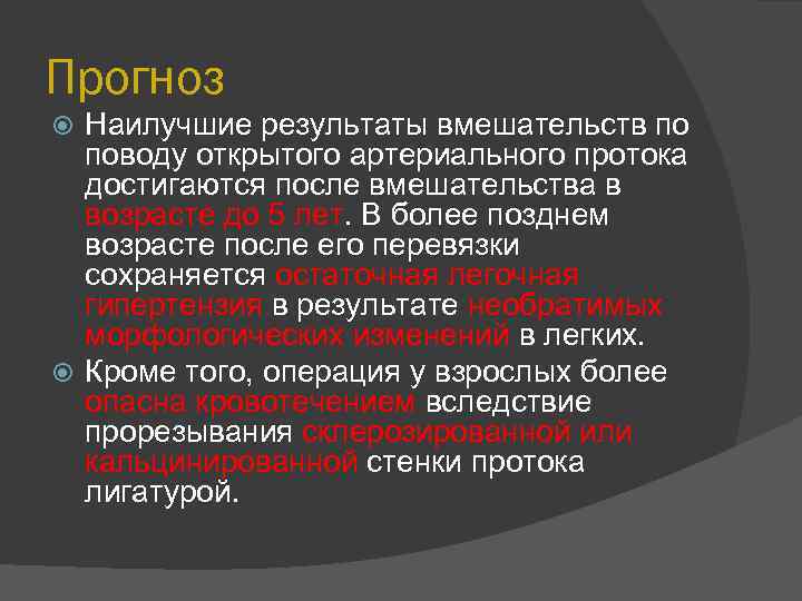 Прогноз Наилучшие результаты вмешательств по поводу открытого артериального протока достигаются после вмешательства в возрасте