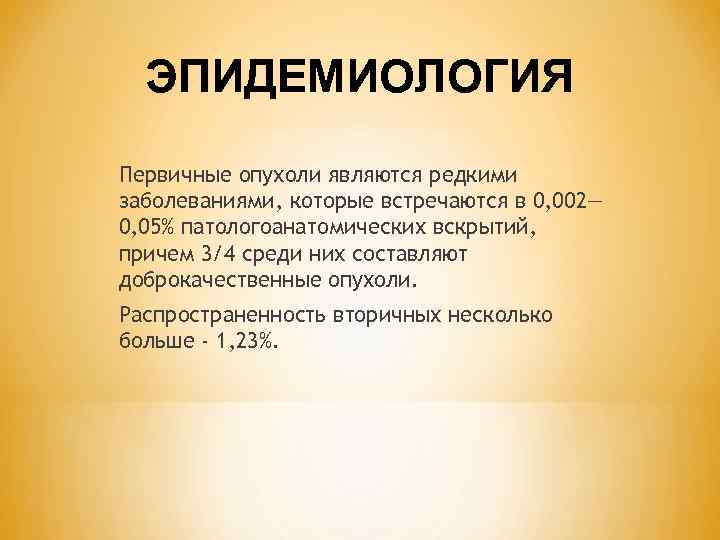 ЭПИДЕМИОЛОГИЯ Первичные опухоли являются редкими заболеваниями, которые встречаются в 0, 002— 0, 05% патологоанатомических