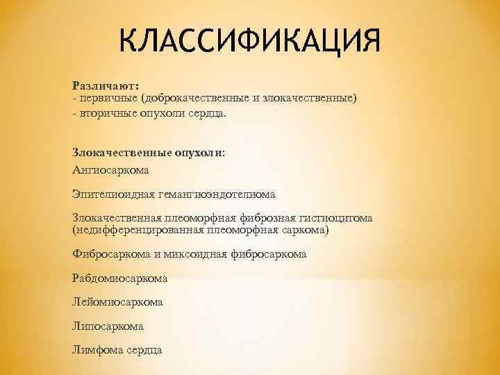 КЛАССИФИКАЦИЯ Различают: - первичные (доброкачественные и злокачественные) - вторичные опухоли сердца. Злокачественные опухоли: Ангиосаркома