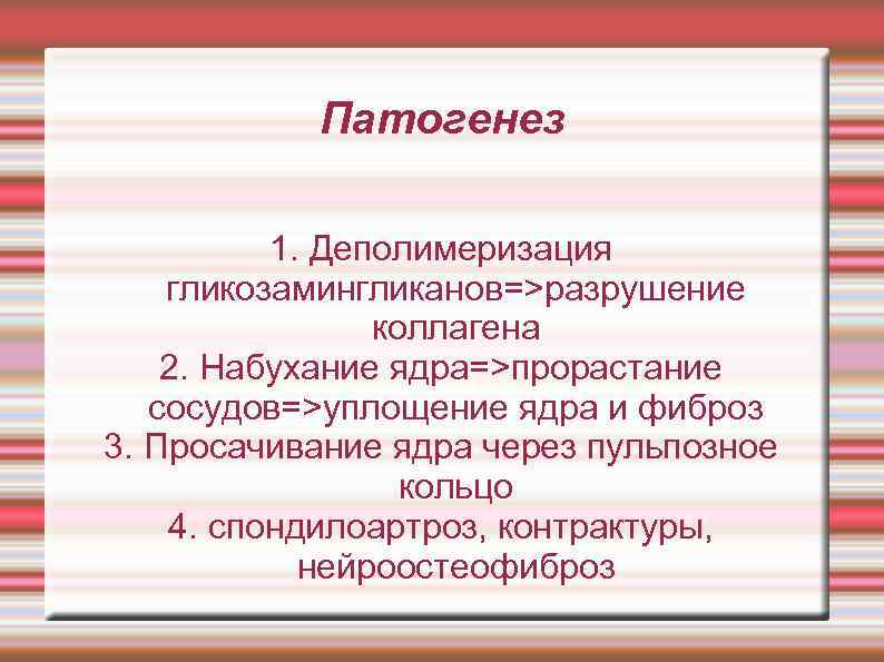 Патогенез 1. Деполимеризация гликозамингликанов=>разрушение коллагена 2. Набухание ядра=>прорастание сосудов=>уплощение ядра и фиброз 3. Просачивание