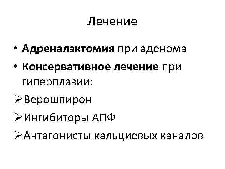 Лечение • Адреналэктомия при аденома • Консервативное лечение при гиперплазии: ØВерошпирон ØИнгибиторы АПФ ØАнтагонисты