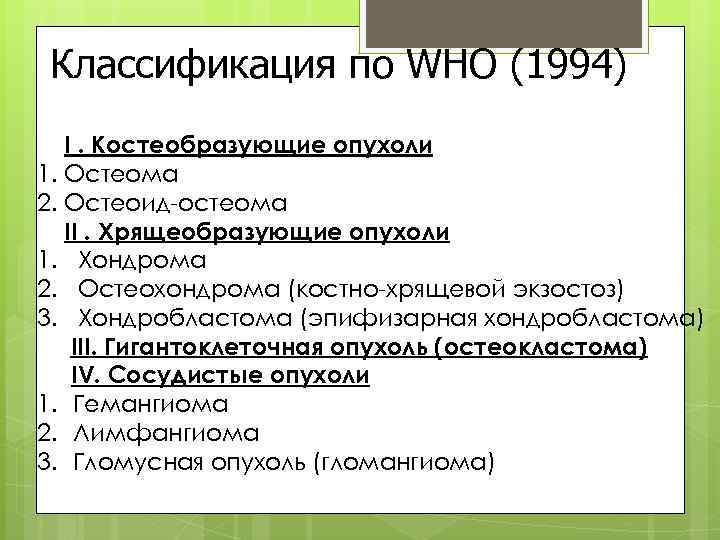Классификация по WHO (1994) I. Костеобразующие опухоли 1. Остеома 2. Остеоид-остеома II. Хрящеобразующие опухоли