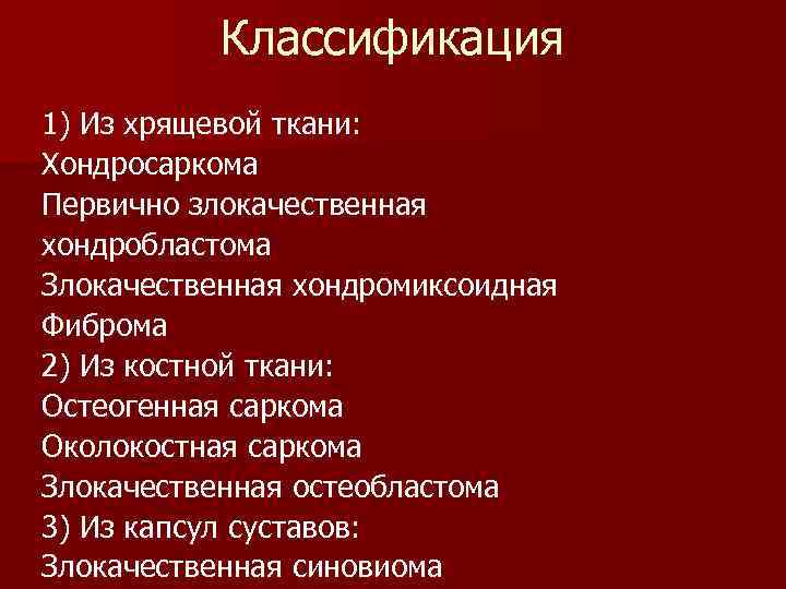 Классификация 1) Из хрящевой ткани: Хондросаркома Первично злокачественная хондробластома Злокачественная хондромиксоидная Фиброма 2) Из