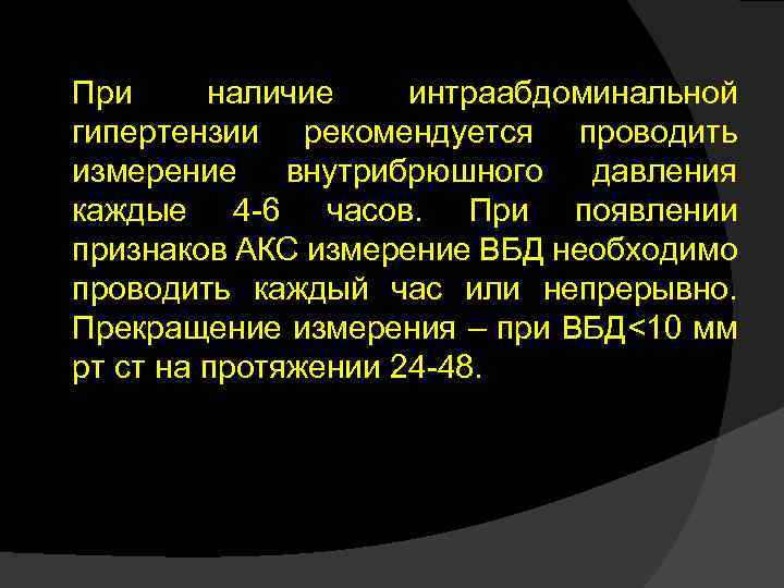 При наличие интраабдоминальной гипертензии рекомендуется проводить измерение внутрибрюшного давления каждые 4 -6 часов. При