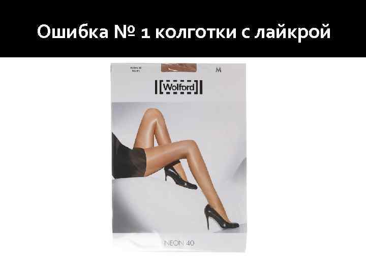 Ошибка № 1 колготки с лайкрой 