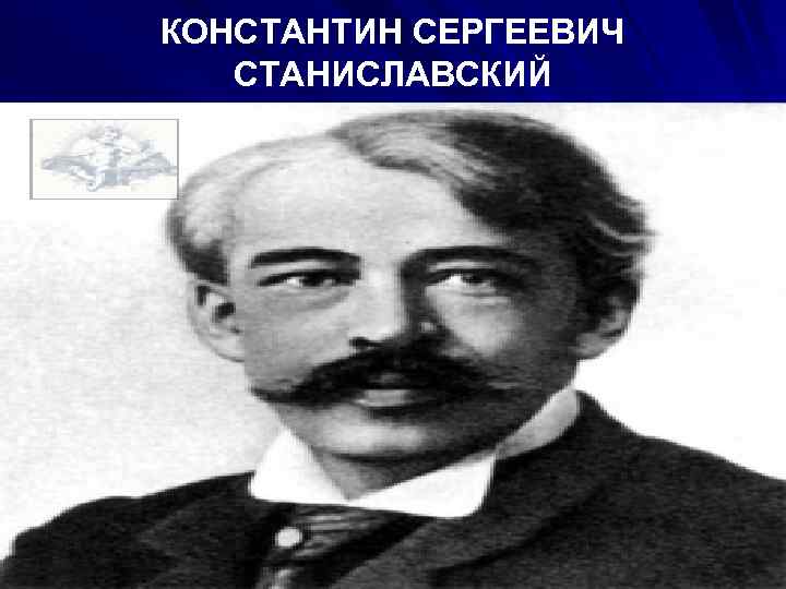 КОНСТАНТИН СЕРГЕЕВИЧ СТАНИСЛАВСКИЙ 