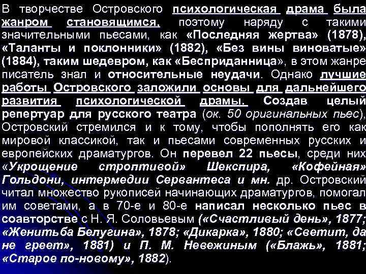 В творчестве Островского психологическая драма была жанром становящимся, поэтому наряду с такими значительными пьесами,