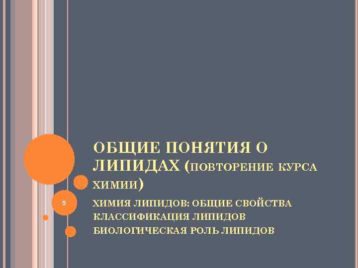 ОБЩИЕ ПОНЯТИЯ О ЛИПИДАХ (ПОВТОРЕНИЕ КУРСА ХИМИИ) 5 ХИМИЯ ЛИПИДОВ: ОБЩИЕ СВОЙСТВА КЛАССИФИКАЦИЯ ЛИПИДОВ