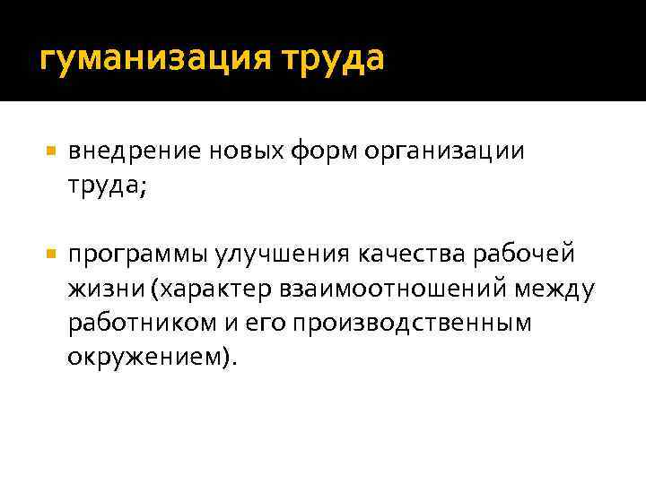 гуманизация труда внедрение новых форм организации труда; программы улучшения качества рабочей жизни (характер взаимоотношений