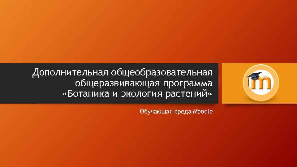 Дополнительная общеобразовательная общеразвивающая программа «Ботаника и экология растений» Обучающая среда Moodle 