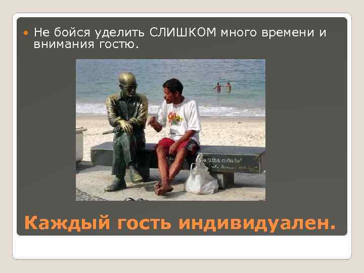  Не бойся уделить СЛИШКОМ много времени и внимания гостю. Каждый гость индивидуален. 