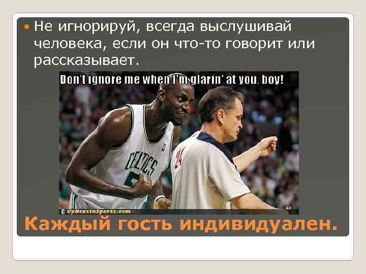  Не игнорируй, всегда выслушивай человека, если он что-то говорит или рассказывает. Каждый гость