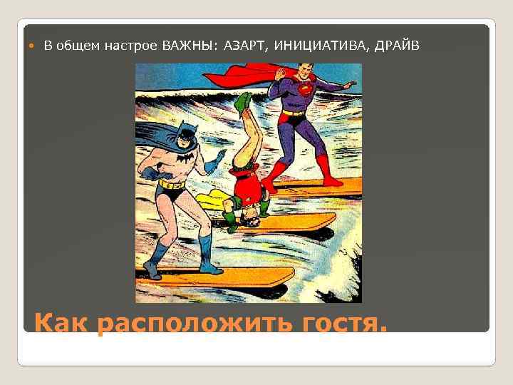  В общем настрое ВАЖНЫ: АЗАРТ, ИНИЦИАТИВА, ДРАЙВ Как расположить гостя. 