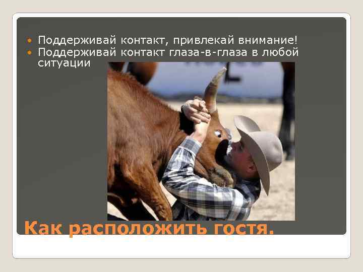  Поддерживай контакт, привлекай внимание! Поддерживай контакт глаза-в-глаза в любой ситуации Как расположить гостя.