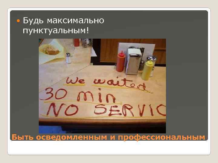 Будь максимально пунктуальным! Быть осведомленным и профессиональным 