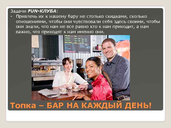 Задачи FUN-КЛУБА: - Привлечь их к нашему бару не столько скидками, сколько отношениями, чтобы