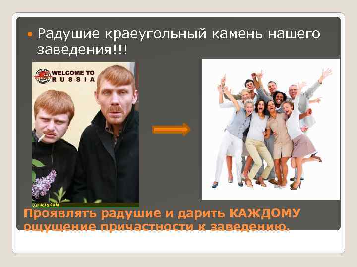  Радушие краеугольный камень нашего заведения!!! Проявлять радушие и дарить КАЖДОМУ ощущение причастности к