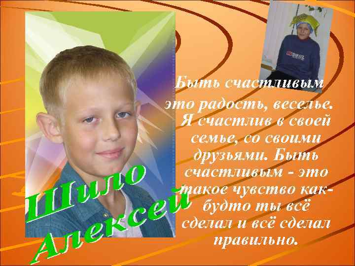 Быть счастливым это радость, веселье. Я счастлив в своей семье, со своими друзьями. Быть