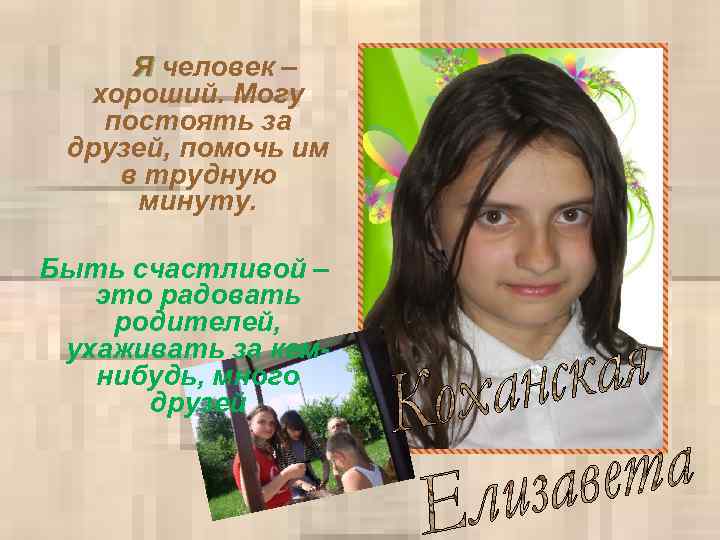 Я человек – хороший. Могу постоять за друзей, помочь им в трудную минуту. Быть