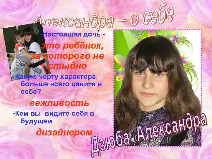 -Настоящая дочь - это ребёнок, за которого не стыдно -Какую черту характера больше всего