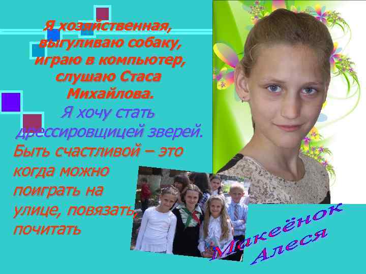 Я хозяйственная, выгуливаю собаку, играю в компьютер, слушаю Стаса Михайлова. Я хочу стать дрессировщицей