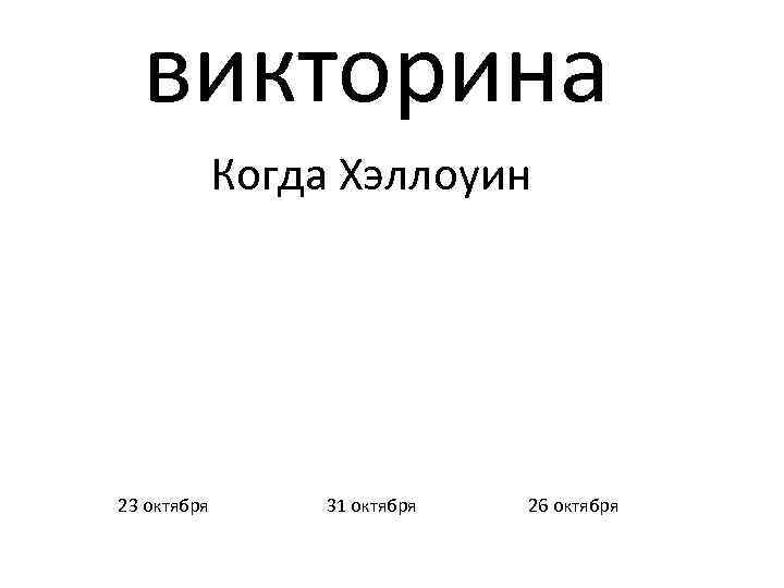 викторина Когда Хэллоуин 23 октября 31 октября 26 октября 