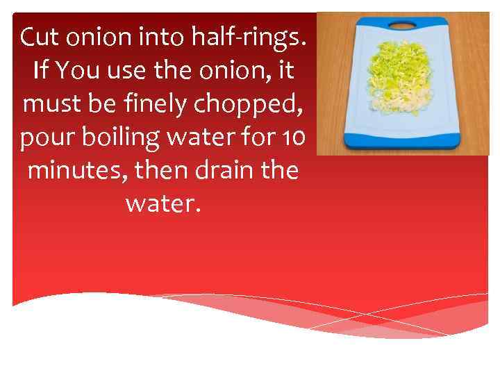 Cut onion into half-rings. If You use the onion, it must be finely chopped,