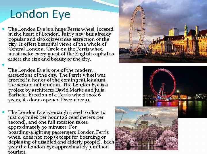 London Eye The London Eye is a huge Ferris wheel, located in the heart