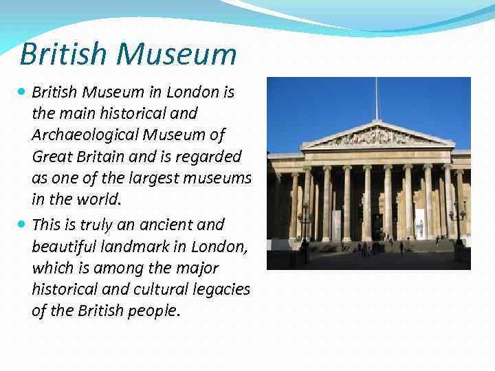 British Museum in London is the main historical and Archaeological Museum of Great Britain