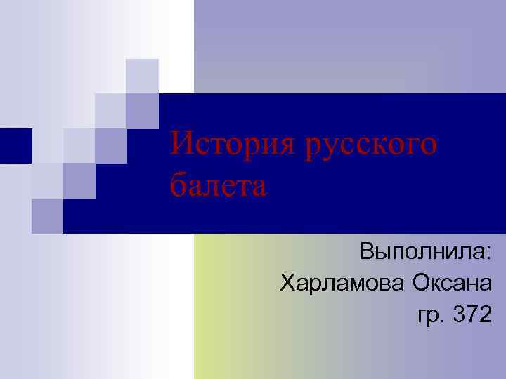 История русского балета Выполнила: Харламова Оксана гр. 372 