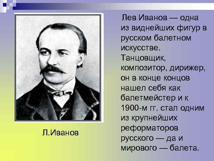 Л. Иванов Лев Иванов — одна из виднейших фигур в русском балетном искусстве. Танцовщик,