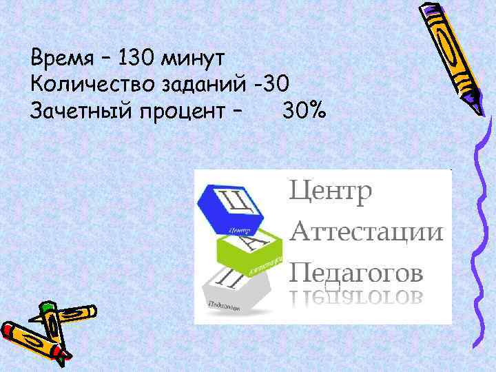 Время – 130 минут Количество заданий -30 Зачетный процент – 30% 