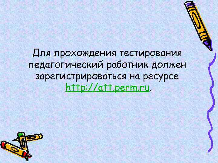 Для прохождения тестирования педагогический работник должен зарегистрироваться на ресурсе http: //att. perm. ru. 