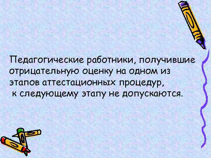 Педагогические работники, получившие отрицательную оценку на одном из этапов аттестационных процедур, к следующему этапу