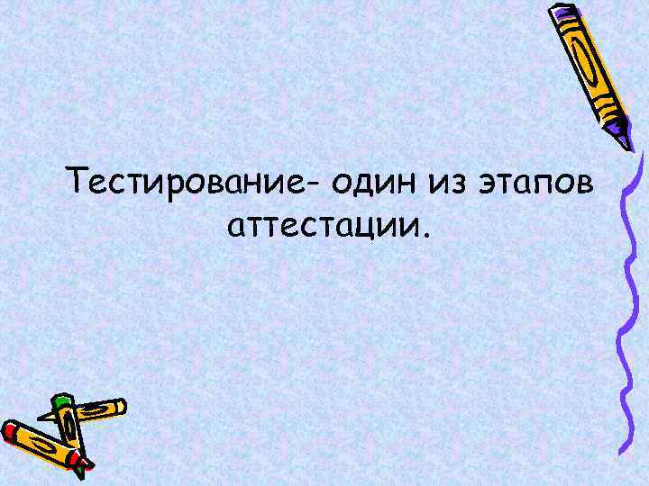 Тестирование- один из этапов аттестации. 