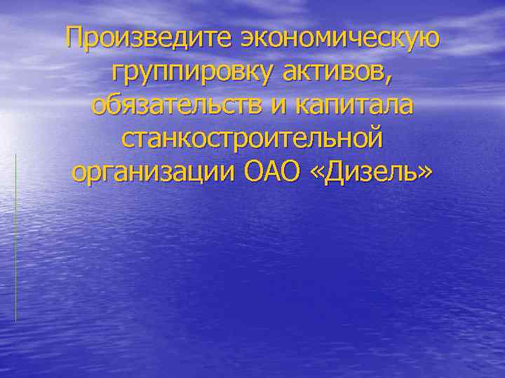 Произведите экономическую группировку активов, обязательств и капитала станкостроительной организации ОАО «Дизель» 