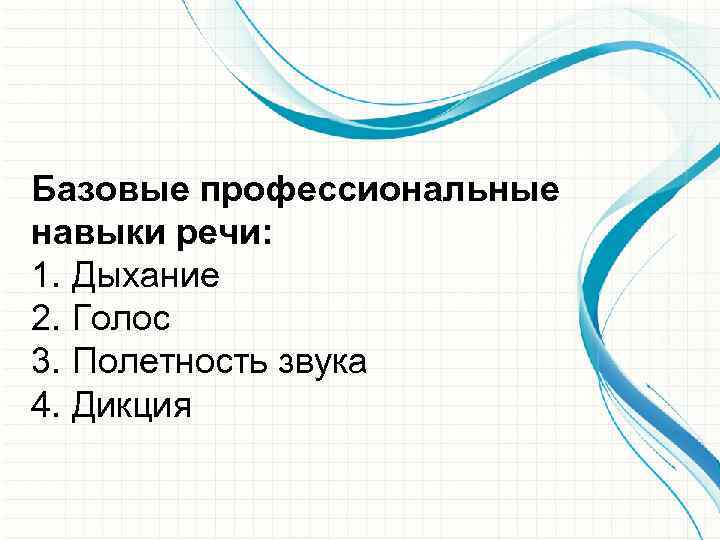 Базовые профессиональные навыки речи: 1. Дыхание 2. Голос 3. Полетность звука 4. Дикция 