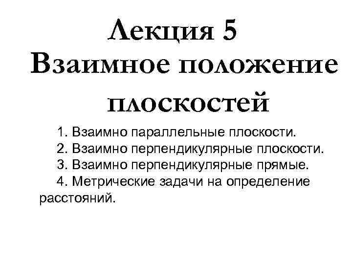 Лекция 5 Взаимное положение плоскостей 1. Взаимно параллельные плоскости. 2. Взаимно перпендикулярные плоскости. 3.