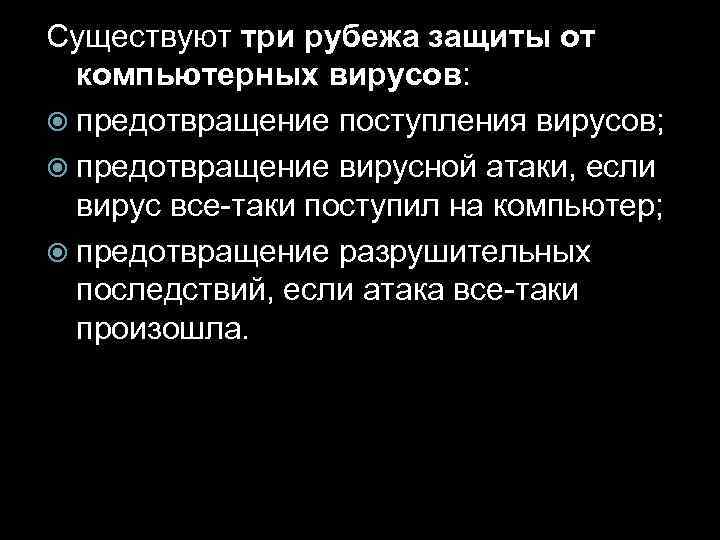 Существуют три рубежа защиты от компьютерных вирусов: предотвращение поступления вирусов; предотвращение вирусной атаки, если