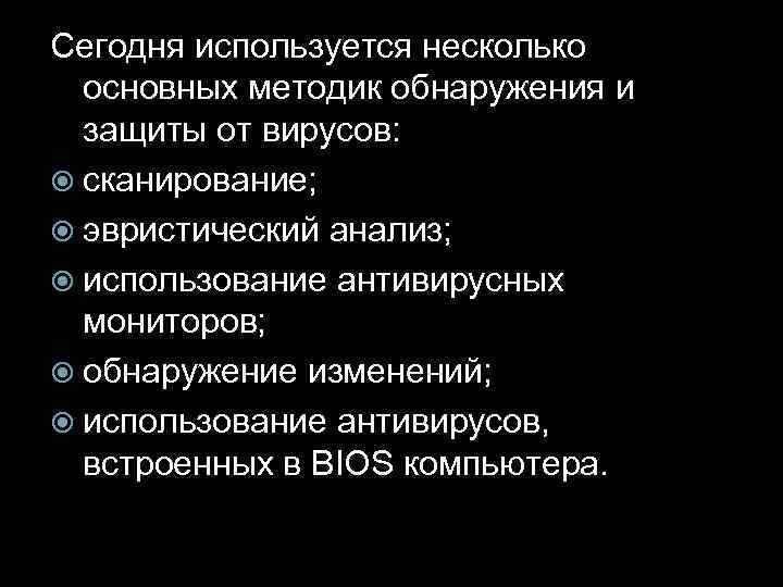 Сегодня используется несколько основных методик обнаружения и защиты от вирусов: сканирование; эвристический анализ; использование