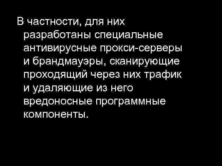 В частности, для них разработаны специальные антивирусные прокси серверы и брандмауэры, сканирующие проходящий через