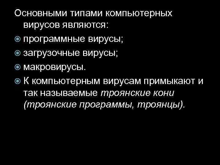 Основными типами компьютерных вирусов являются: программные вирусы; загрузочные вирусы; макровирусы. К компьютерным вирусам примыкают