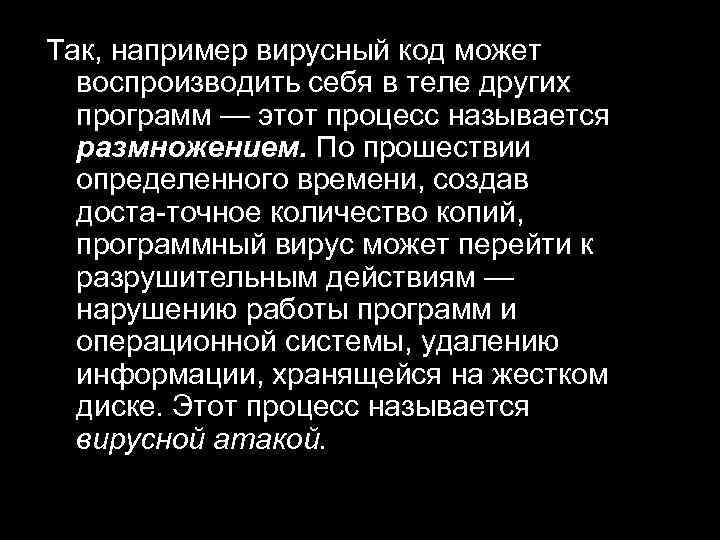 Так, например вирусный код может воспроизводить себя в теле других программ — этот процесс