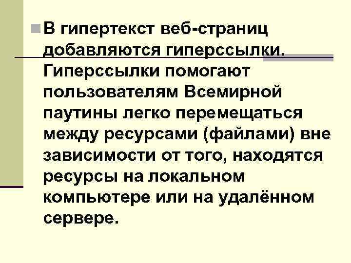 n В гипертекст веб-страниц добавляются гиперссылки. Гиперссылки помогают пользователям Всемирной паутины легко перемещаться между