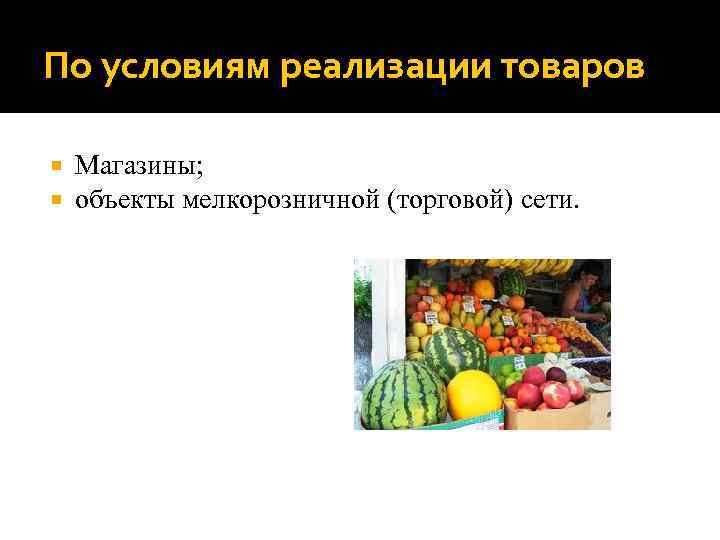 По условиям реализации товаров Магазины; объекты мелкорозничной (торговой) сети. 