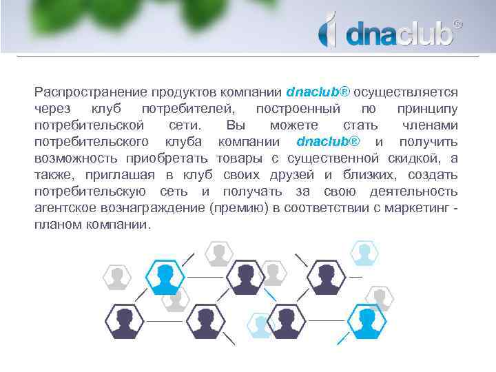 Распространение продуктов компании dnaclub® осуществляется через клуб потребителей, построенный по принципу потребительской сети. Вы