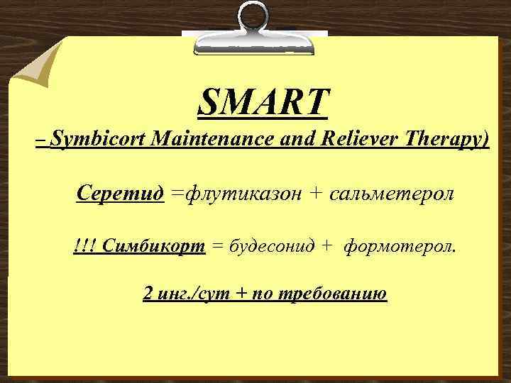 SMART – Symbicort Maintenance and Reliever Therapy) Серетид =флутиказон + сальметерол !!! Симбикорт =