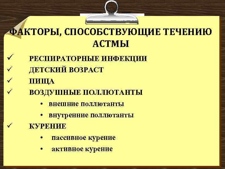 ФАКТОРЫ, СПОСОБСТВУЮЩИЕ ТЕЧЕНИЮ АСТМЫ ü РЕСПИРАТОРНЫЕ ИНФЕКЦИИ ü ü ü ДЕТСКИЙ ВОЗРАСТ ПИЩА ВОЗДУШНЫЕ