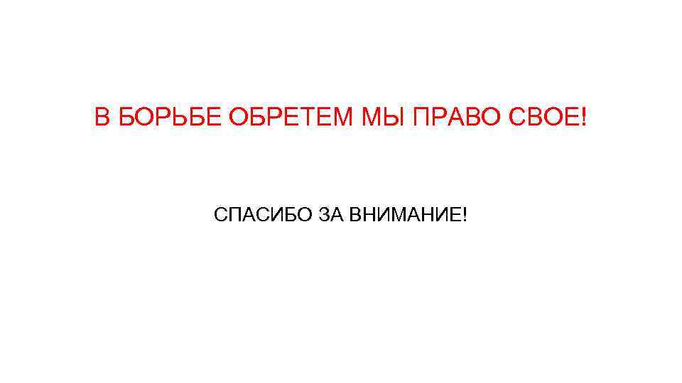 В БОРЬБЕ ОБРЕТЕМ МЫ ПРАВО СВОЕ! СПАСИБО ЗА ВНИМАНИЕ! 